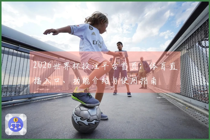 2026世界杯投注平台首页：体育直播入口、功能介绍与使用指南