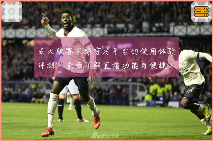 五大联赛买球官方平台的使用体验评测：全面了解直播功能与便捷入口