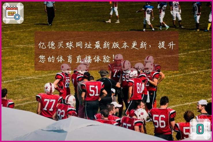 亿德买球网址最新版本更新，提升您的体育直播体验！