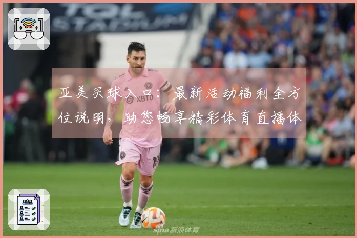 亚美买球入口：最新活动福利全方位说明，助您畅享精彩体育直播体验
