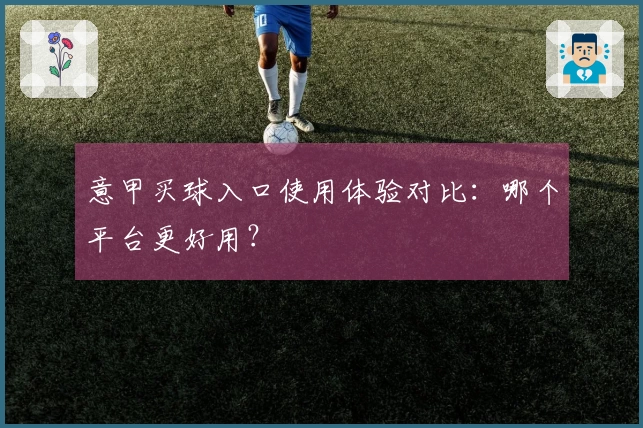 意甲买球入口使用体验对比：哪个平台更好用？