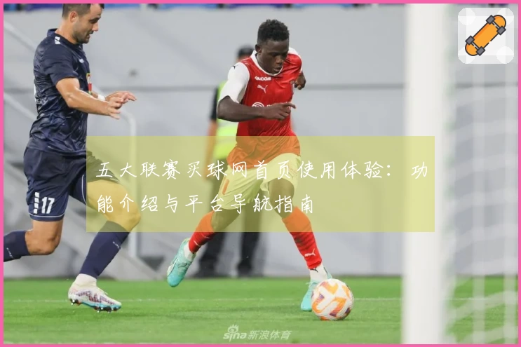 五大联赛买球网首页使用体验：功能介绍与平台导航指南