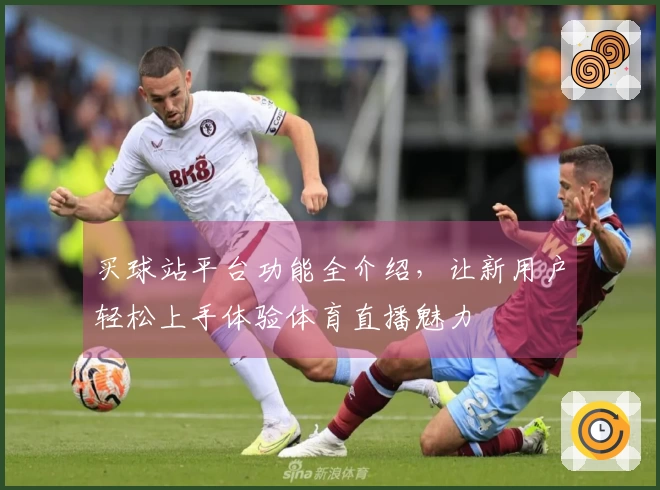 买球站平台功能全介绍，让新用户轻松上手体验体育直播魅力