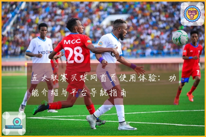 五大联赛买球网首页使用体验：功能介绍与平台导航指南