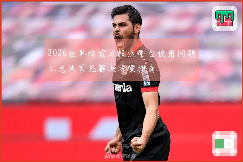 2026世界杯官方投注平台使用问题汇总及常见解决方案指南